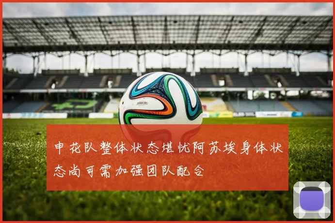 申花队整体状态堪忧阿苏埃身体状态尚可需加强团队配合